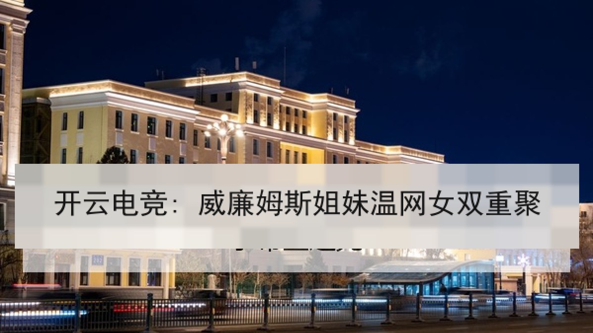 开云电竞: 威廉姆斯姐妹温网女双重聚