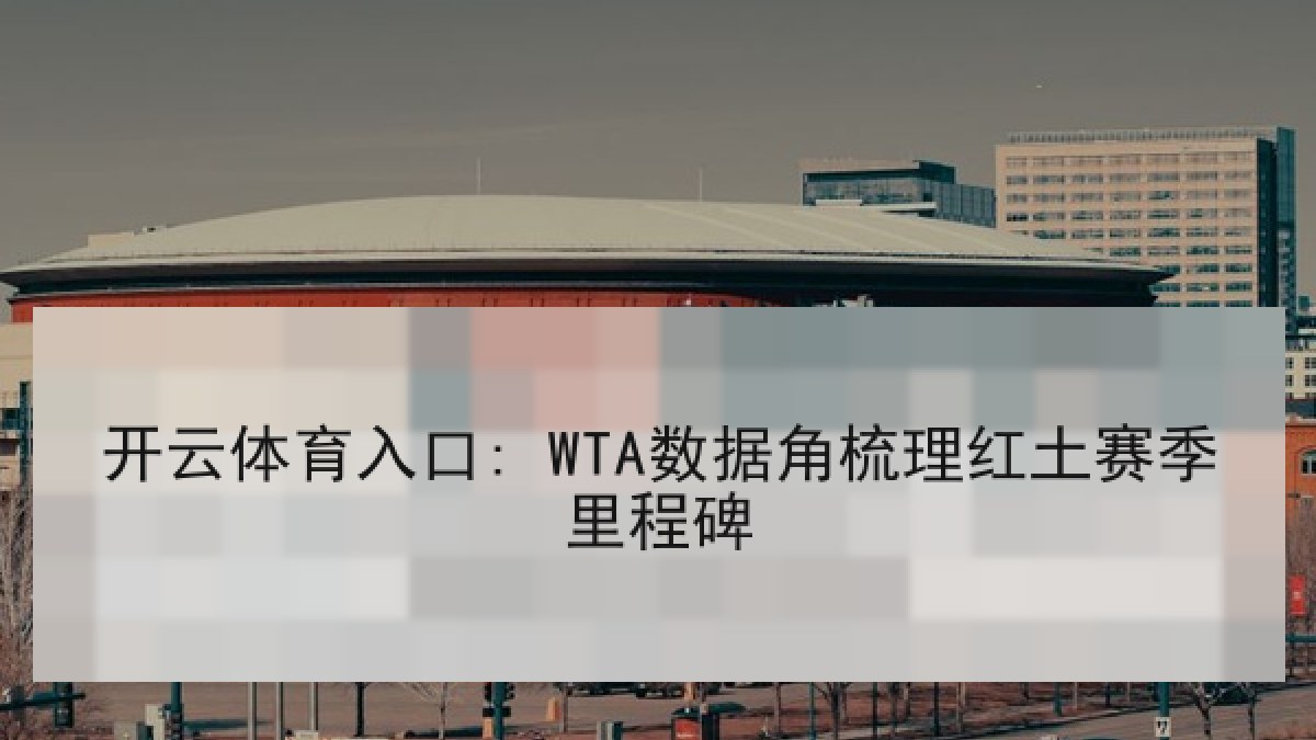 开云体育入口: WTA数据角梳理红土赛季里程碑